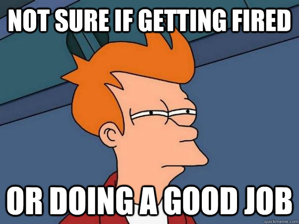 not sure if getting fired or doing a good job  Not sure if deaf