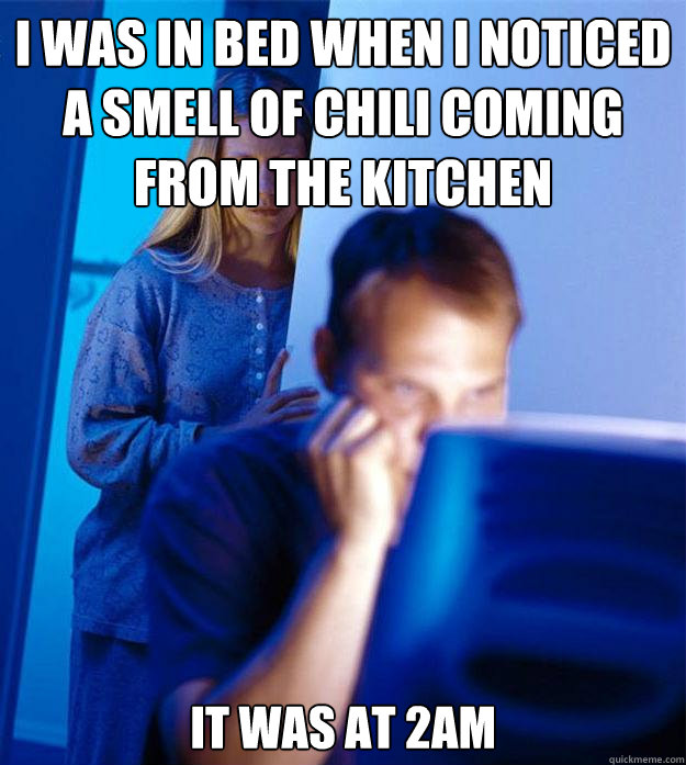 i was in bed when I noticed a smell of chili coming from the kitchen it was at 2am  Redditors Wife