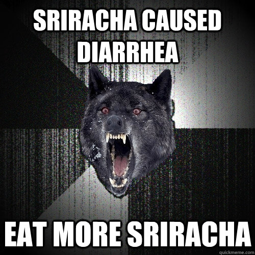 Sriracha caused diarrhea eat more sriracha  Insanity Wolf