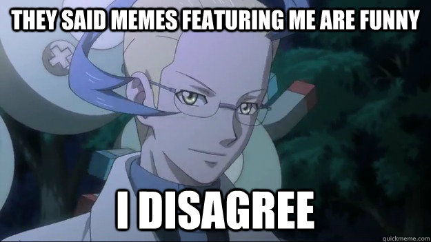 They said memes featuring me are funny I disagree  Colress Disagrees