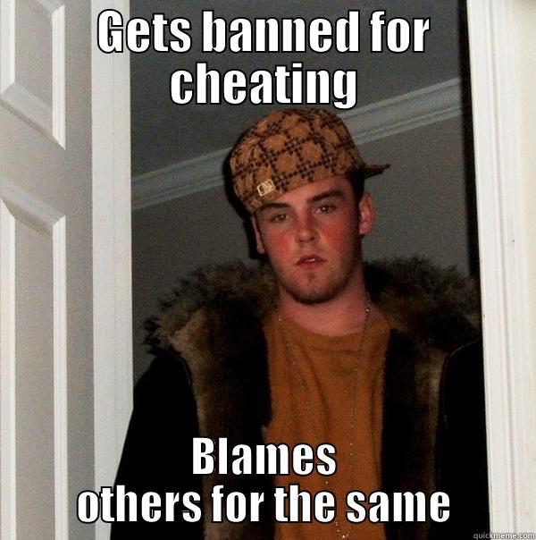 GETS BANNED FOR CHEATING BLAMES OTHERS FOR THE SAME Scumbag Steve