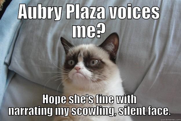 AUBRY PLAZA VOICES ME? HOPE SHE'S FINE WITH NARRATING MY SCOWLING, SILENT FACE. Grumpy Cat