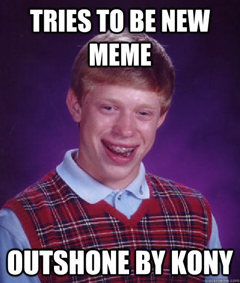 Tries to be new meme Outshone by Kony  Bad Luck Brian