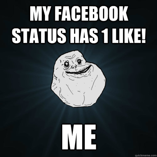 My facebook status has 1 like! me  Forever Alone