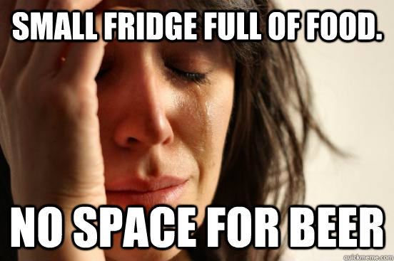 small fridge full of food. No space for beer  First World Problems