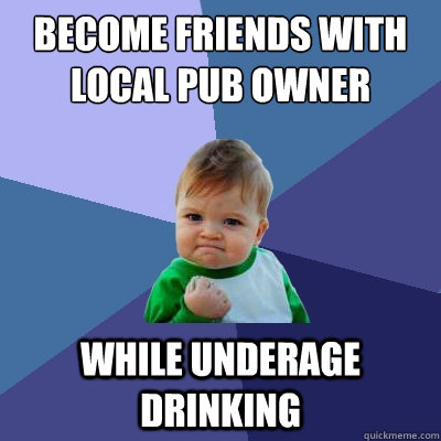 Become friends with local pub owner while underage drinking - Become friends with local pub owner while underage drinking  Success Kid