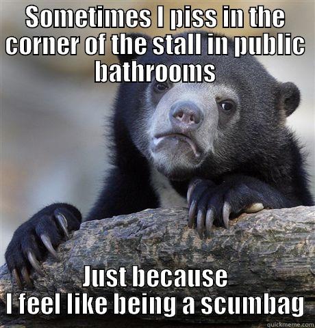 SOMETIMES I PISS IN THE CORNER OF THE STALL IN PUBLIC BATHROOMS JUST BECAUSE I FEEL LIKE BEING A SCUMBAG Confession Bear