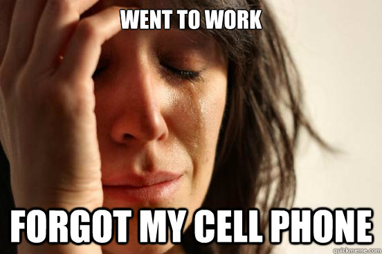 Went to work forgot my cell phone - Went to work forgot my cell phone  First World Problems