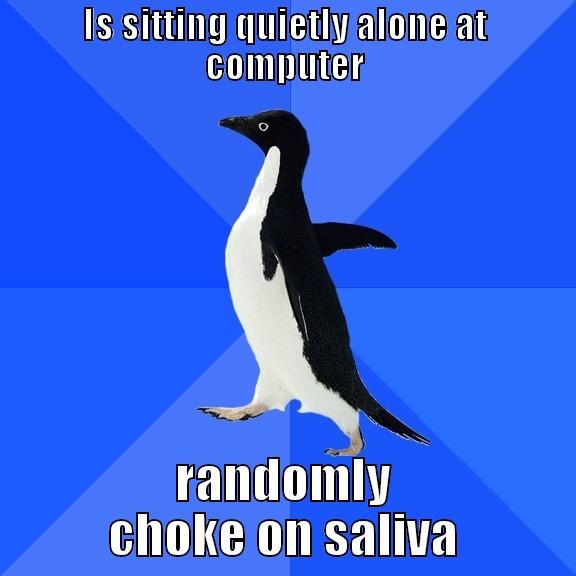 IS SITTING QUIETLY ALONE AT COMPUTER RANDOMLY CHOKE ON SALIVA Socially Awkward Penguin