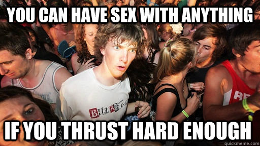 You can have sex with anything if you thrust hard enough  Sudden Clarity Clarence