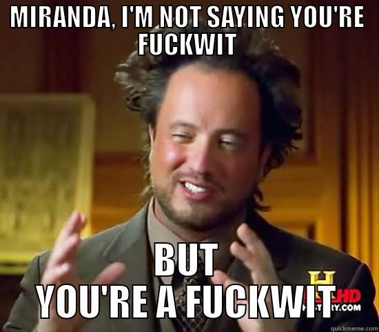 MIRANDA, I'M NOT SAYING YOU'RE FUCKWIT BUT YOU'RE A FUCKWIT Ancient Aliens