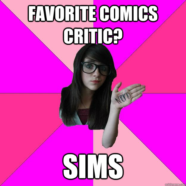favorite comics critic? sims  Idiot Nerd Girl
