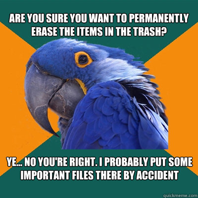 Are you sure you want to permanently erase the items in the Trash? Ye… No you're right. I probably put some important files there by accident  Paranoid Parrot