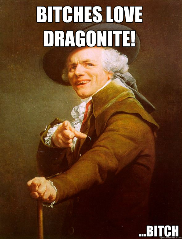 BITCHES LOVE DRAGONITE! ...Bitch - BITCHES LOVE DRAGONITE! ...Bitch  Joseph Ducreux