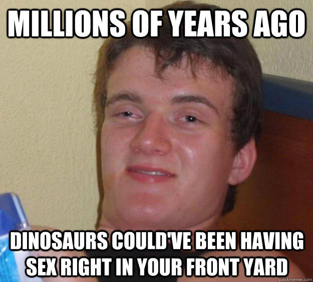 millions of years ago dinosaurs could've been having sex right in your front yard  