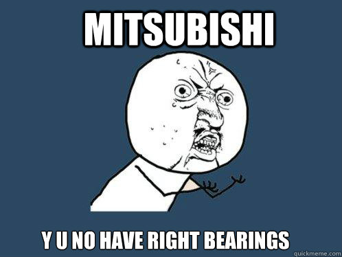 Mitsubishi y u no have right bearings  Y U No