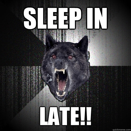 sleep in late!!  Insanity Wolf