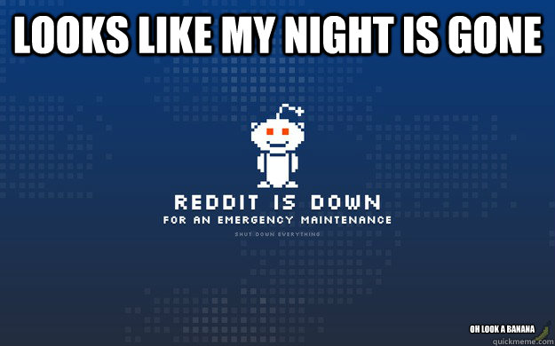 Looks like my night is gone oh look a banana - Looks like my night is gone oh look a banana  reddit emergency