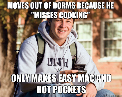 Moves out of dorms because he ”misses cooking” Only makes easy mac and hot pockets  College Freshman