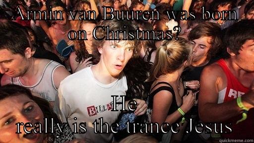 ARMIN VAN BUUREN WAS BORN ON CHRISTMAS? HE REALLY IS THE TRANCE JESUS Sudden Clarity Clarence