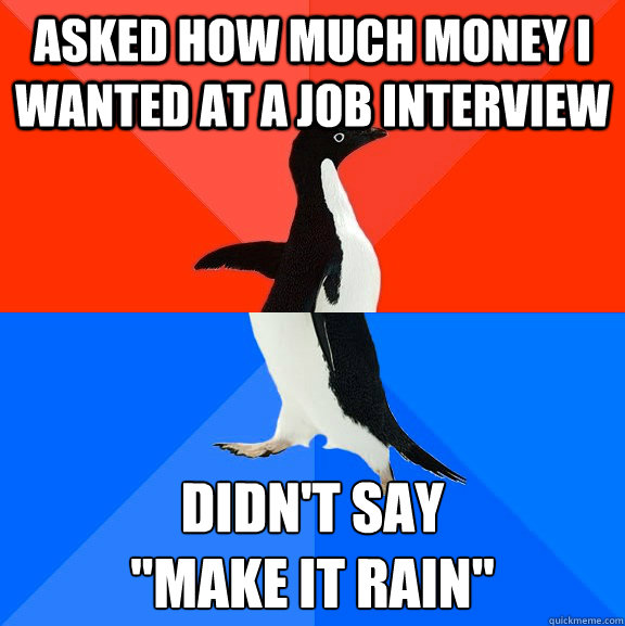 Asked how much money I wanted at a job interview Didn't say 
