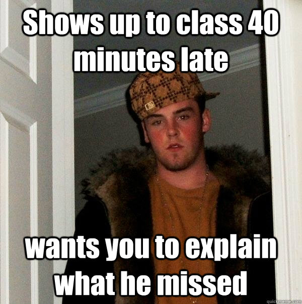 Shows up to class 40 minutes late wants you to explain what he missed  Scumbag Steve