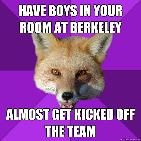 Have boys in your room at Berkeley Almost get kicked off the team  Forensics Fox