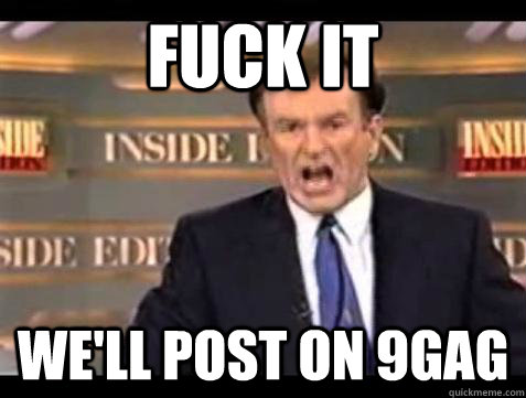Fuck it we'll post on 9gag - Fuck it we'll post on 9gag  Bill OReilly Fuck It