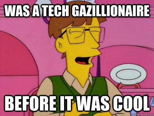Was a tech gazillionaire Before it was cool  