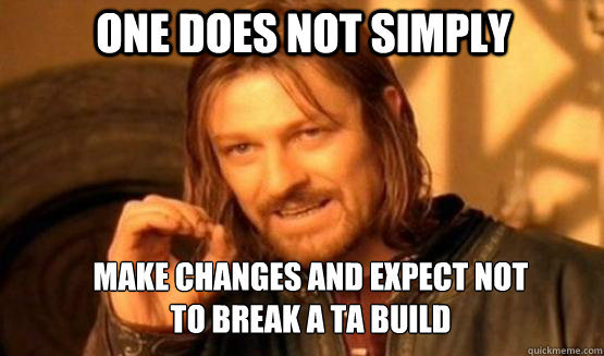One does not simply Make changes and expect not to break a TA build  one does not simply finish a sean bean burger