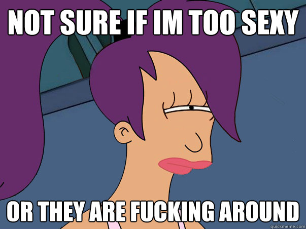 not sure if im too sexy or they are fucking around   Leela Futurama