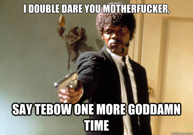 I double dare you motherfucker, say Tebow one more goddamn time  Samuel L Jackson