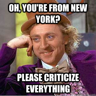 Oh, you're from new york? please criticize everything  Condescending Wonka