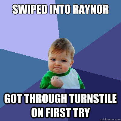 Swiped into Raynor got through turnstile on first try  Success Kid