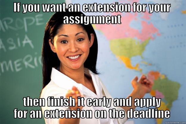 IF YOU WANT AN EXTENSION FOR YOUR ASSIGNMENT THEN FINISH IT EARLY AND APPLY FOR AN EXTENSION ON THE DEADLINE Unhelpful High School Teacher