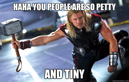 HAHA you people are so petty and tiny  Thor