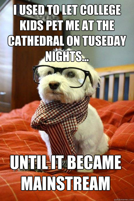 i used to let college kids pet me at the cathedral on tuseday nights... until it became mainstream - i used to let college kids pet me at the cathedral on tuseday nights... until it became mainstream  Hipster Dog