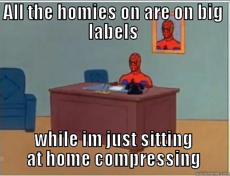 ALL THE HOMIES ON ARE ON BIG LABELS WHILE IM JUST SITTING AT HOME COMPRESSING Spiderman Desk