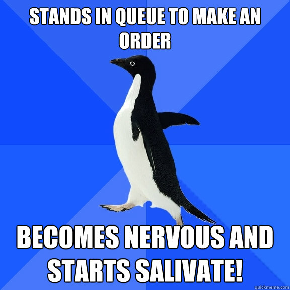 Stands in queue to make an order becomes nervous and starts salivate!  Socially Awkward Penguin