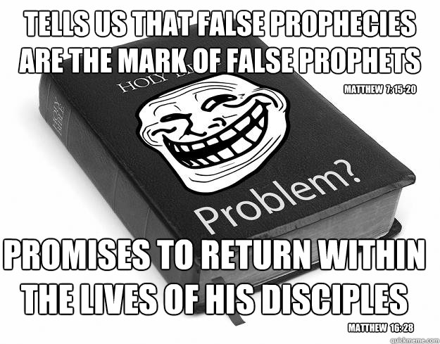Tells us that false prophecies are the mark of false prophets promises to return within the lives of his disciples matthew  7: 15-20 matthew  16: 28  