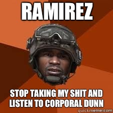 Ramirez Stop taking my shit and listen to corporal dunn - Ramirez Stop taking my shit and listen to corporal dunn  Ramirez