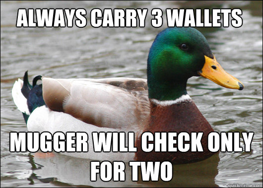 Always carry 3 wallets Mugger will check only for two  Actual Advice Mallard