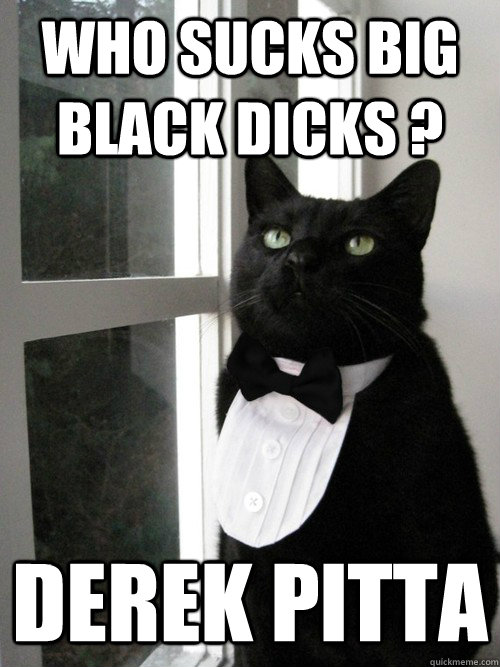 Who sucks big black dicks ? Derek Pitta   One Percent Cat