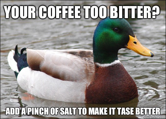 Your Coffee too bitter? Add a pinch of salt to make it tase better  Actual Advice Mallard