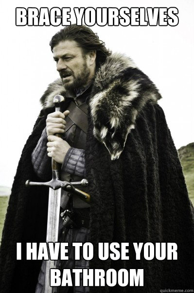 Brace yourselves i have to use your bathroom  Brace Steve