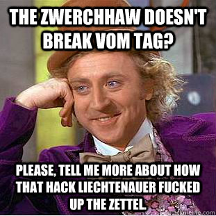 The Zwerchhaw doesn't break vom Tag? Please, tell me more about how that hack Liechtenauer fucked up the Zettel.  Condescending Wonka