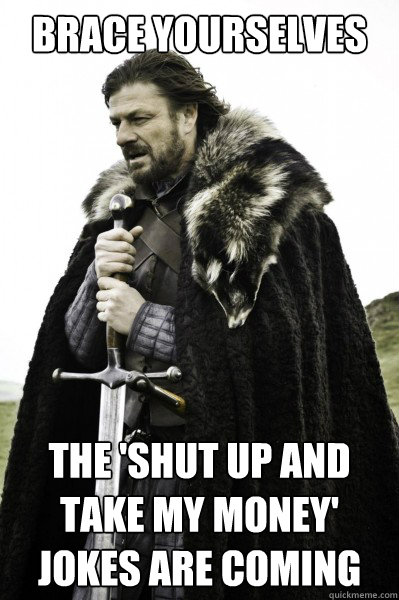 Brace yourselves The 'shut up and take my money' jokes are coming  Brace Steve