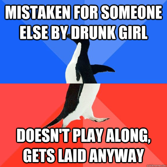 Mistaken for someone else by drunk girl Doesn't play along, gets laid anyway  Socially Awkward Awesome Penguin