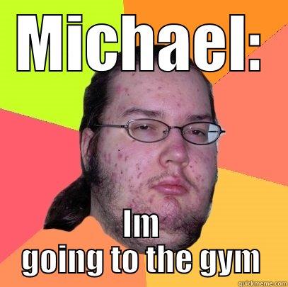 MICHAEL: IM GOING TO THE GYM Butthurt Dweller