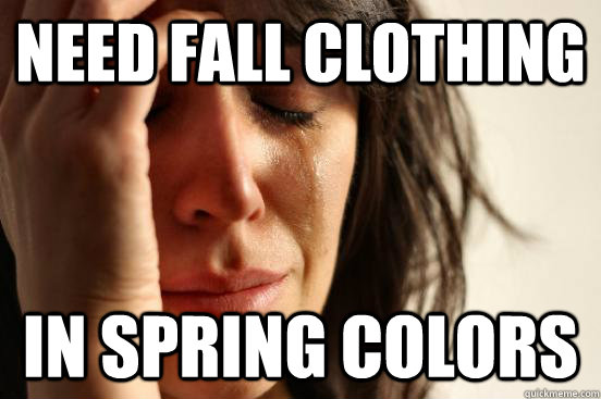 Need Fall clothing in spring colors  First World Problems